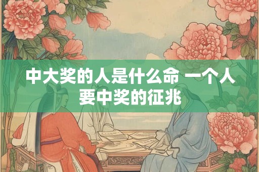 中大奖的人是什么命 一个人要中奖的征兆