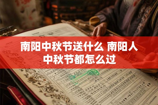 南阳中秋节送什么 南阳人中秋节都怎么过