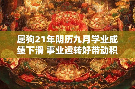 属狗21年阴历九月学业成绩下滑 事业运转好带动积极性