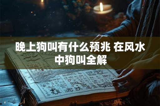 晚上狗叫有什么预兆 在风水中狗叫全解