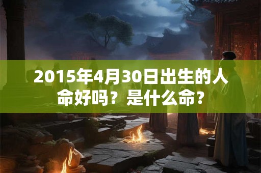 2015年4月30日出生的人命好吗？是什么命？