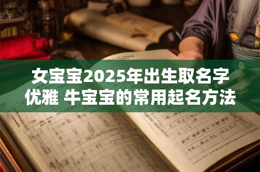 女宝宝2025年出生取名字优雅 牛宝宝的常用起名方法
