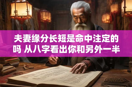 夫妻缘分长短是命中注定的吗 从八字看出你和另外一半的距离