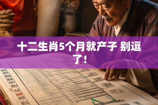 十二生肖5个月就产子 别逗了！