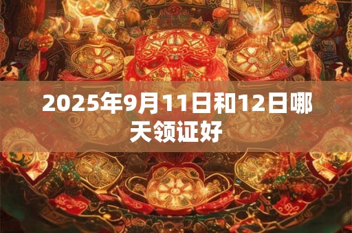 2025年9月11日和12日哪天领证好