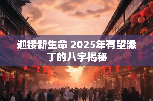 迎接新生命 2025年有望添丁的八字揭秘