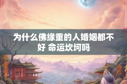 为什么佛缘重的人婚姻都不好 命运坎坷吗