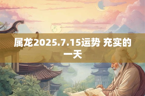属龙2025.7.15运势 充实的一天