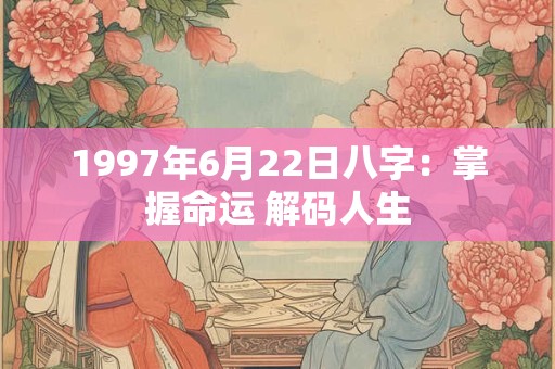 1997年6月22日八字:掌握命运 解码人生 1997年6月22日八字:掌握命运 解码人生