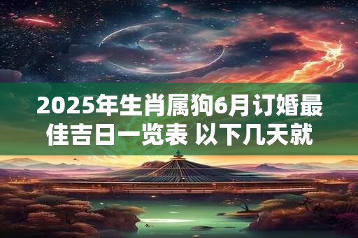 2025年生肖属狗6月订婚最佳吉日一览表 以下几天就不错