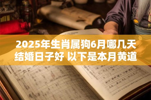 2025年生肖属狗6月哪几天结婚日子好 以下是本月黄道吉日