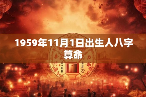 1959年11月1日出生人八字算命 1959年11月1日出生人八字算命