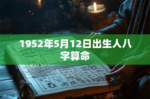 1952年5月12日出生人八字算命 1952年5月12日出生人八字算命