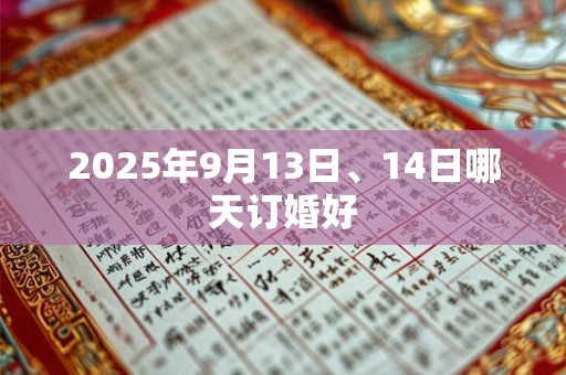 2025年9月13日、14日哪天订婚好 2025年9月13日、14日哪天订婚好