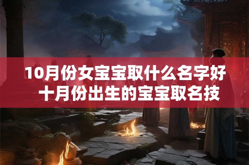 10月份女宝宝取什么名字好  十月份出生的宝宝取名技巧
