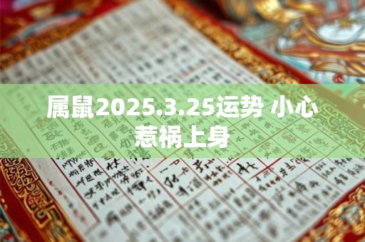 属鼠2025.3.25运势 小心惹祸上身 属鼠2025.3.25运势 小心惹祸上身