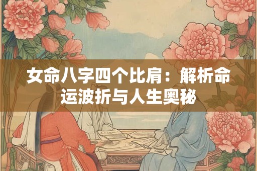 女命八字四个比肩：解析命运波折与人生奥秘