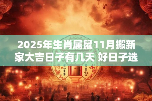 2025年生肖属鼠11月搬新家大吉日子有几天 好日子选择