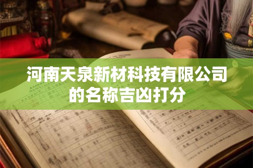 河南天泉新材科技有限公司的名称吉凶打分