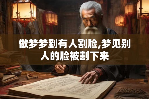 做梦梦到有人割脸,梦见别人的脸被割下来