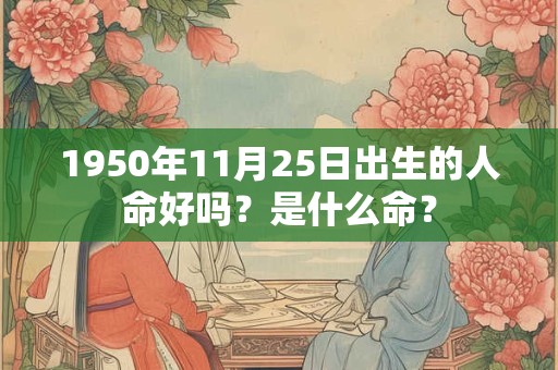 1950年11月25日出生的人命好吗？是什么命？