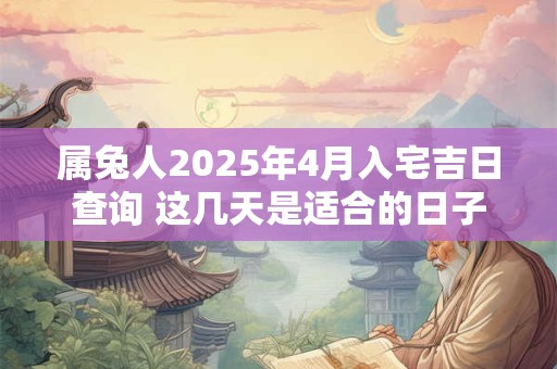 属兔人2025年4月入宅吉日查询 这几天是适合的日子