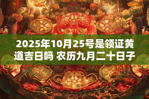 2025年10月25号是领证黄道吉日吗 农历九月二十日子好吗