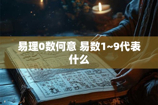 易理0数何意 易数1~9代表什么 易理0数何意 易数1~9代表什么