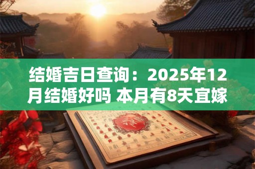 结婚吉日查询：2025年12月结婚好吗 本月有8天宜嫁娶