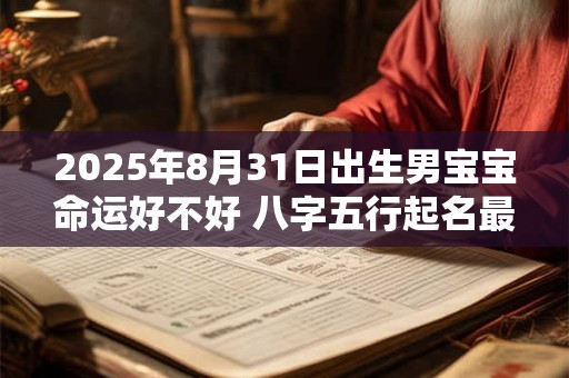 2025年8月31日出生男宝宝命运好不好 八字五行起名最全款