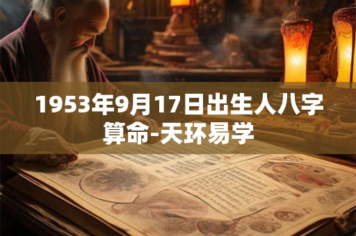 1953年9月17日出生人八字算命-天环易学