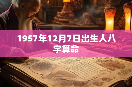 1957年12月7日出生人八字算命 1957年12月7日出生人八字算命