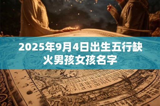 2025年9月4日出生五行缺火男孩女孩名字
