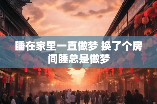 睡在家里一直做梦 换了个房间睡总是做梦