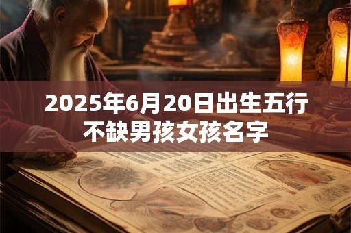 2025年6月20日出生五行不缺男孩女孩名字
