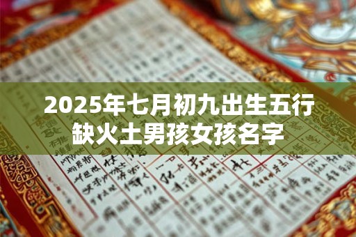2025年七月初九出生五行缺火土男孩女孩名字