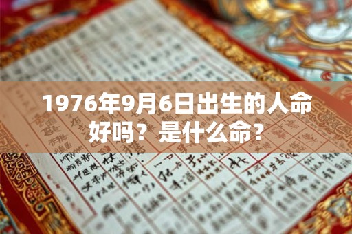 1976年9月6日出生的人命好吗？是什么命？