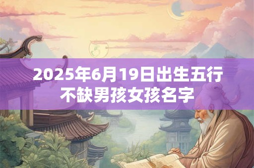 2025年6月19日出生五行不缺男孩女孩名字