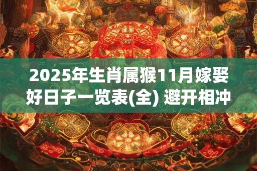 2025年生肖属猴11月嫁娶好日子一览表(全) 避开相冲生肖