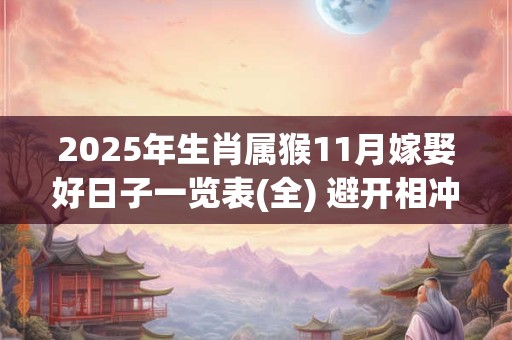2025年生肖属猴11月嫁娶好日子一览表(全) 避开相冲生肖