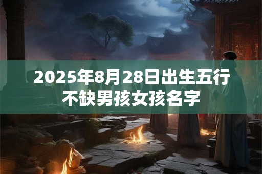 2025年8月28日出生五行不缺男孩女孩名字