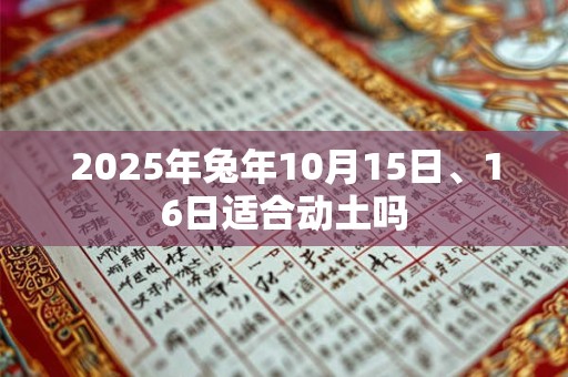 2025年兔年10月15日、16日适合动土吗