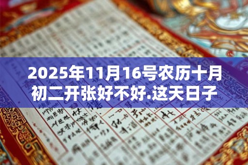 2025年11月16号农历十月初二开张好不好.这天日子好吗？