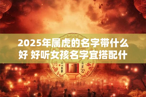属虎人带什么吉祥物好 虎年出生佩戴什么合适
