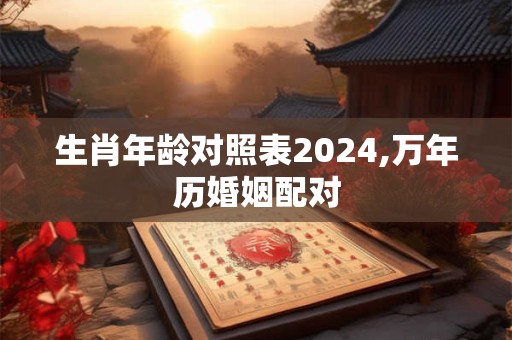 生肖年龄对照表2024,万年历婚姻配对
