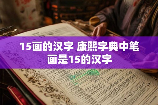 15画的汉字 康熙字典中笔画是15的汉字