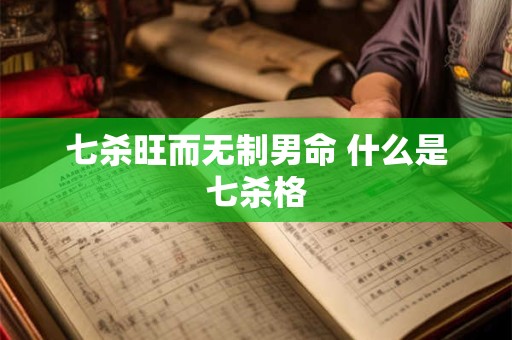七杀旺而无制男命 什么是七杀格 七杀旺而无制男命 什么是七杀格