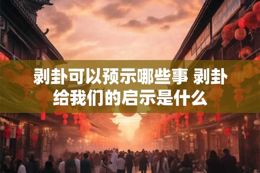 剥卦可以预示哪些事 剥卦给我们的启示是什么