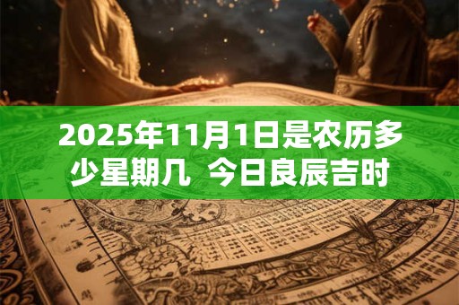 2025年11月1日是农历多少星期几  今日良辰吉时
