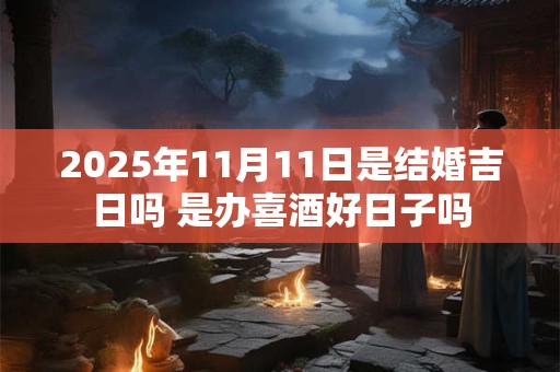 2025年11月11日是结婚吉日吗 是办喜酒好日子吗